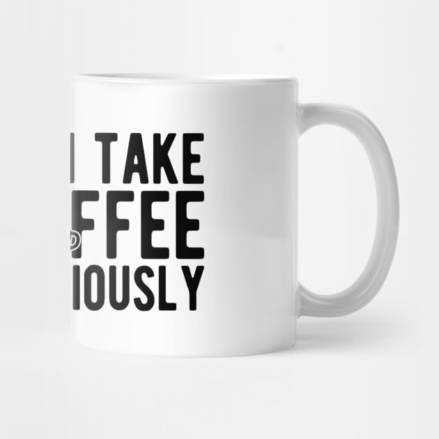 Coffee Lover - How do I take my coffee very seriously by KC Happy Shop